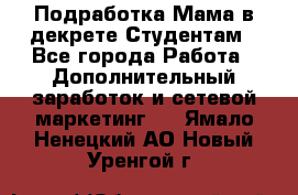 Подработка/Мама в декрете/Студентам - Все города Работа » Дополнительный заработок и сетевой маркетинг   . Ямало-Ненецкий АО,Новый Уренгой г.